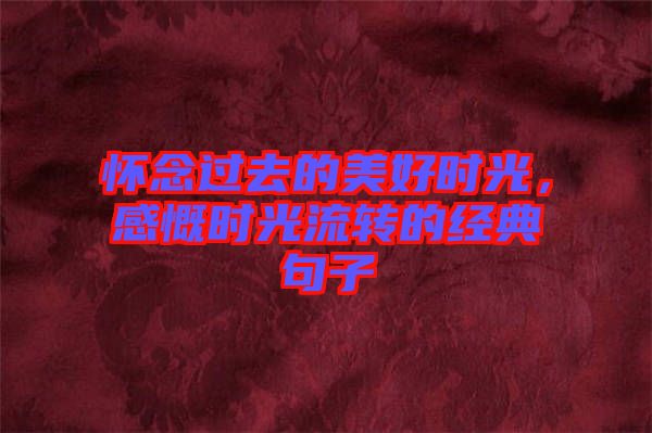 懷念過(guò)去的美好時(shí)光，感慨時(shí)光流轉(zhuǎn)的經(jīng)典句子