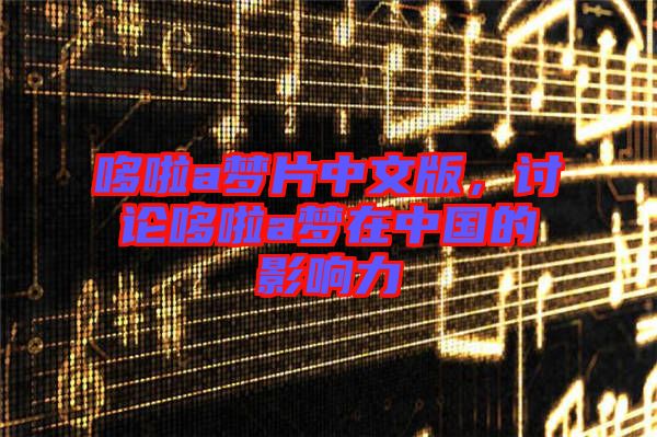 哆啦a夢(mèng)片中文版，討論哆啦a夢(mèng)在中國(guó)的影響力