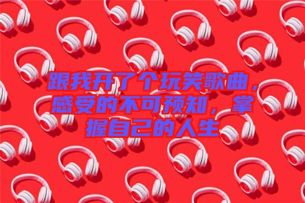 跟我開了個玩笑歌曲，感受的不可預(yù)知，掌握自己的人生