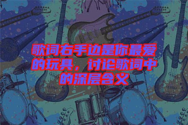 歌詞右手邊是你最愛的玩具，討論歌詞中的深層含義