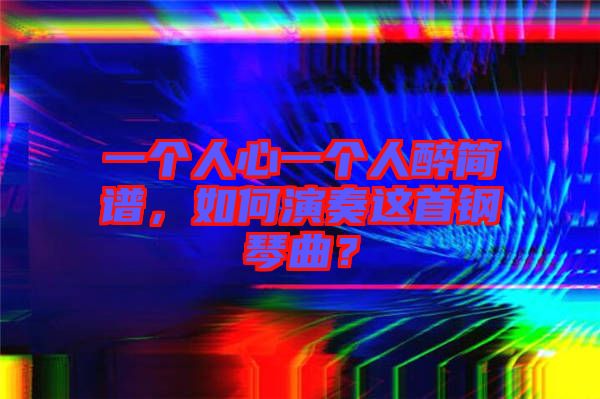 一個人心一個人醉簡譜，如何演奏這首鋼琴曲？