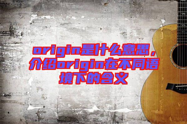 origin是什么意思，介紹origin在不同語(yǔ)境下的含義