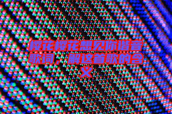 櫻花櫻花想見(jiàn)你諧音歌詞，解這首歌的含義