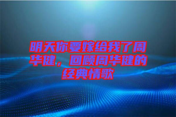 明天你要嫁給我了周華健，回顧周華健的經(jīng)典情歌