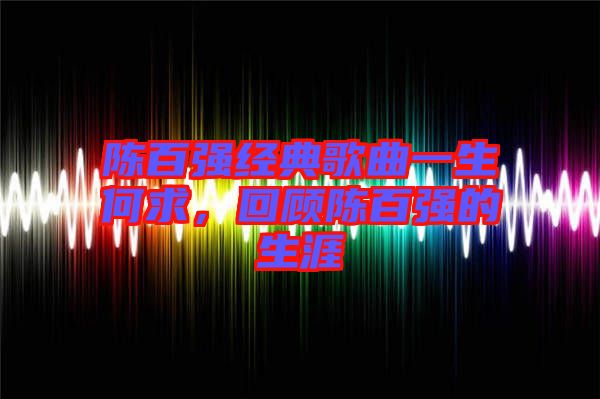 陳百強經(jīng)典歌曲一生何求，回顧陳百強的生涯