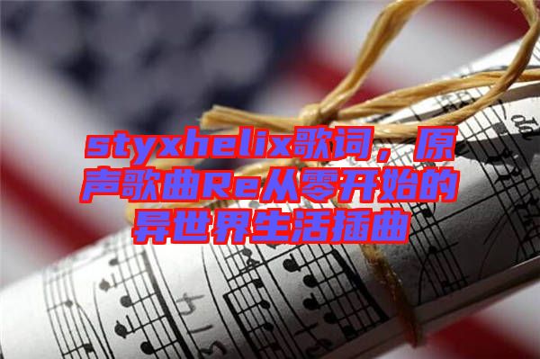 styxhelix歌詞，原聲歌曲Re從零開始的異世界生活插曲
