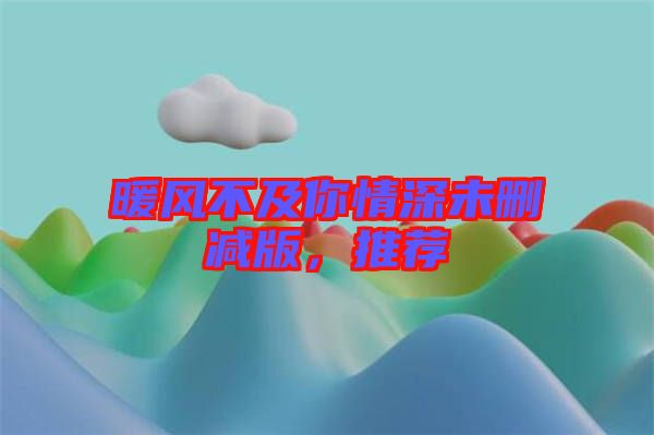 暖風(fēng)不及你情深未刪減版，推薦