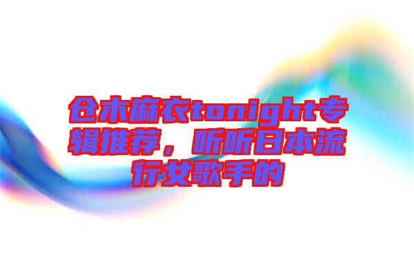 倉(cāng)木麻衣tonight專輯推薦，聽聽日本流行女歌手的
