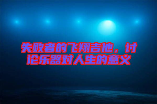 失敗者的飛翔吉他，討論樂(lè)器對(duì)人生的意義