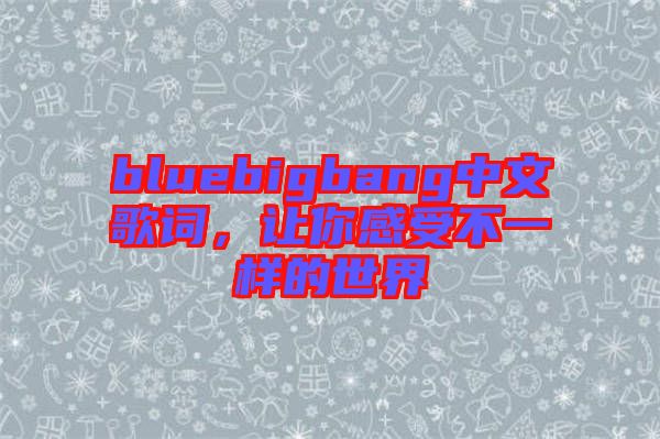 bluebigbang中文歌詞，讓你感受不一樣的世界