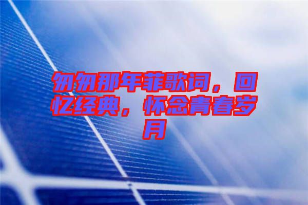 匆匆那年菲歌詞，回憶經(jīng)典，懷念青春歲月