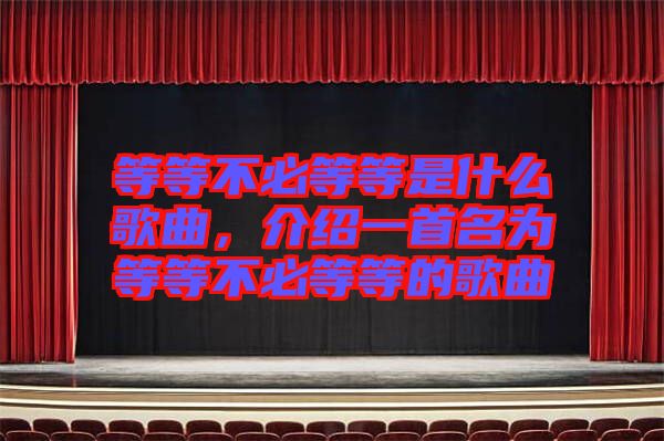 等等不必等等是什么歌曲，介紹一首名為等等不必等等的歌曲