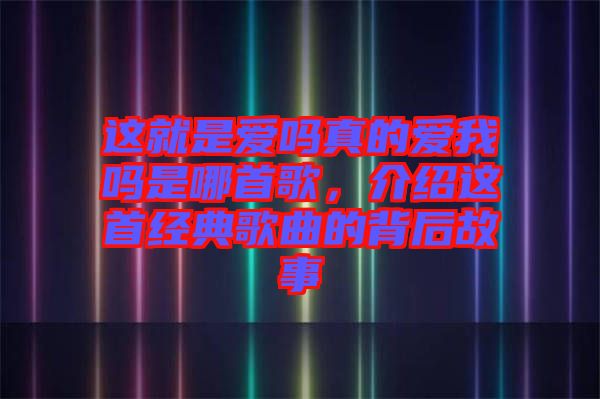這就是愛(ài)嗎真的愛(ài)我嗎是哪首歌，介紹這首經(jīng)典歌曲的背后故事