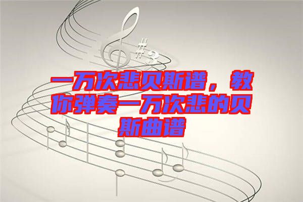 一萬次悲貝斯譜，教你彈奏一萬次悲的貝斯曲譜