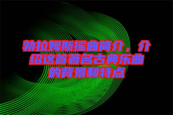 勃拉姆斯搖曲簡介，介紹這首著名古典樂曲的背景和特點