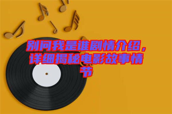 別問(wèn)我是誰(shuí)劇情介紹，詳細(xì)揭秘電影故事情節(jié)
