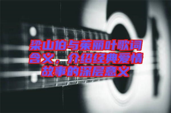 梁山伯與茱麗葉歌詞含義，介紹經典愛情故事的深層意義