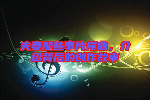 夫妻那些事片尾曲，介紹背后的創(chuàng)作故事
