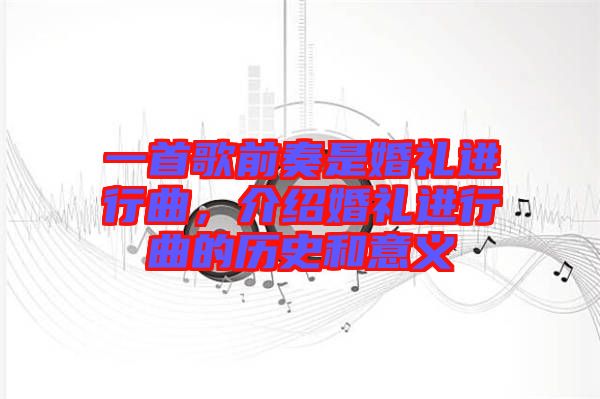 一首歌前奏是婚禮進(jìn)行曲，介紹婚禮進(jìn)行曲的歷史和意義