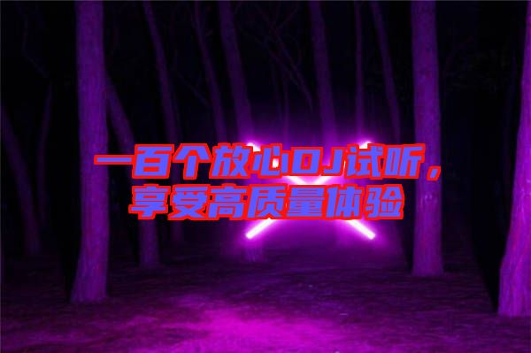 一百個放心DJ試聽，享受高質(zhì)量體驗