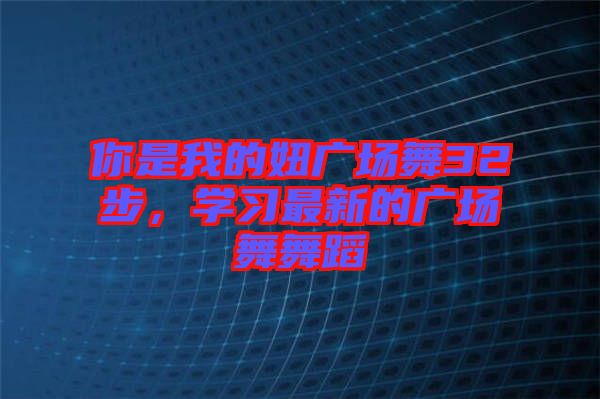 你是我的妞廣場舞32步，學(xué)習(xí)最新的廣場舞舞蹈