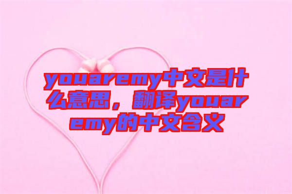 youaremy中文是什么意思，翻譯youaremy的中文含義