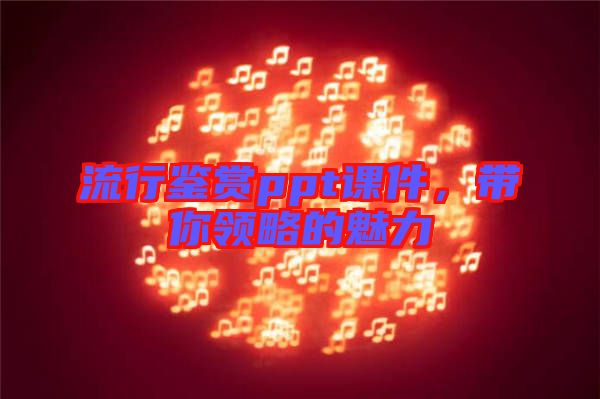流行鑒賞ppt課件，帶你領(lǐng)略的魅力