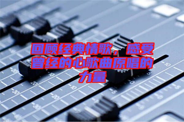 回顧經(jīng)典情歌，感受曾經(jīng)的心歌曲原唱的力量