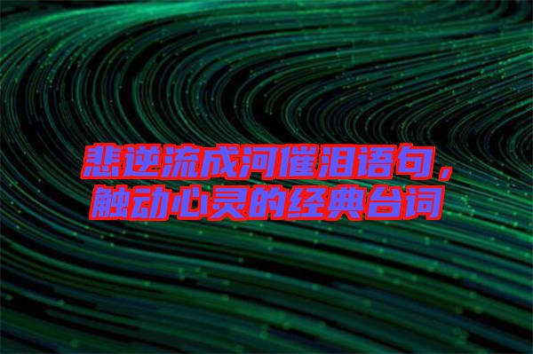 悲逆流成河催淚語句，觸動(dòng)心靈的經(jīng)典臺(tái)詞
