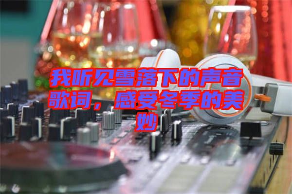 我聽見雪落下的聲音歌詞，感受冬季的美妙