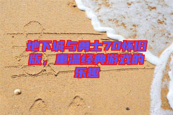 地下城與勇士70懷舊版，重溫經(jīng)典游戲的樂趣