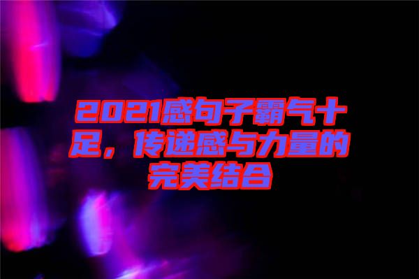 2021感句子霸氣十足，傳遞感與力量的完美結(jié)合