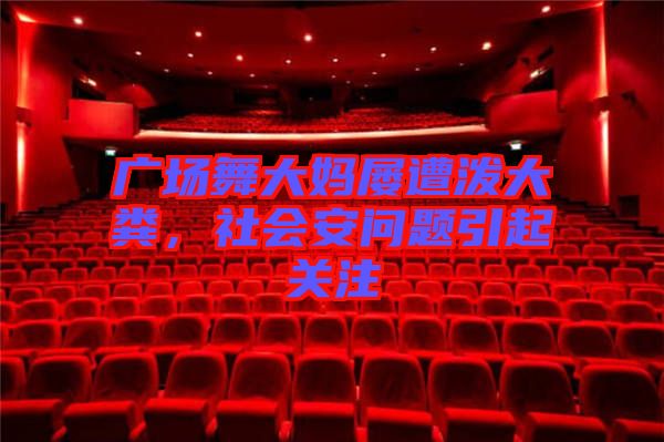 廣場(chǎng)舞大媽屢遭潑大糞，社會(huì)安問(wèn)題引起關(guān)注