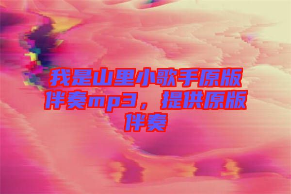 我是山里小歌手原版伴奏mp3，提供原版伴奏