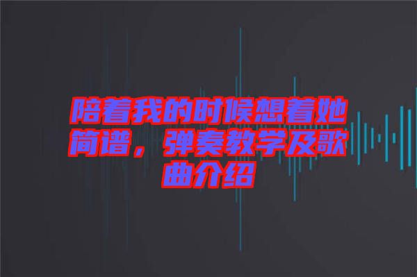 陪著我的時候想著她簡譜，彈奏教學(xué)及歌曲介紹