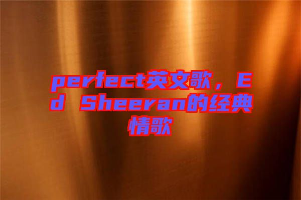 perfect英文歌，Ed Sheeran的經(jīng)典情歌