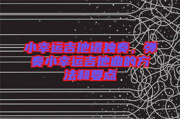 小幸運(yùn)吉他譜獨(dú)奏，彈奏小幸運(yùn)吉他曲的方法和要點(diǎn)