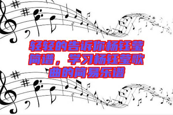 輕輕的告訴你楊鈺瑩簡譜，學(xué)習(xí)楊鈺瑩歌曲的簡易樂譜