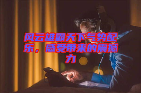 風(fēng)云雄霸天下氣勢(shì)配樂(lè)，感受帶來(lái)的震撼力