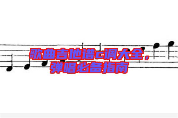 歌曲吉他譜c調(diào)大全，彈唱必備指南