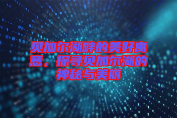 貝加爾湖畔的美好寓意，探尋貝加爾湖的神秘與美麗