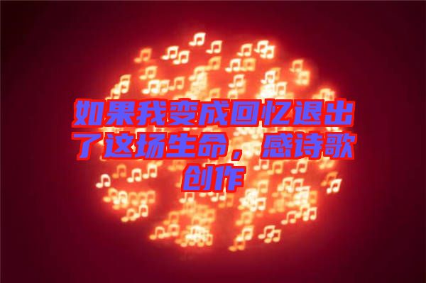 如果我變成回憶退出了這場(chǎng)生命，感詩(shī)歌創(chuàng)作