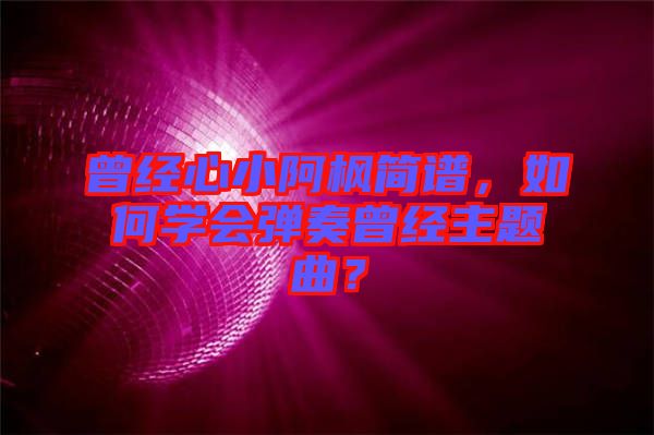 曾經(jīng)心小阿楓簡譜，如何學會彈奏曾經(jīng)主題曲？