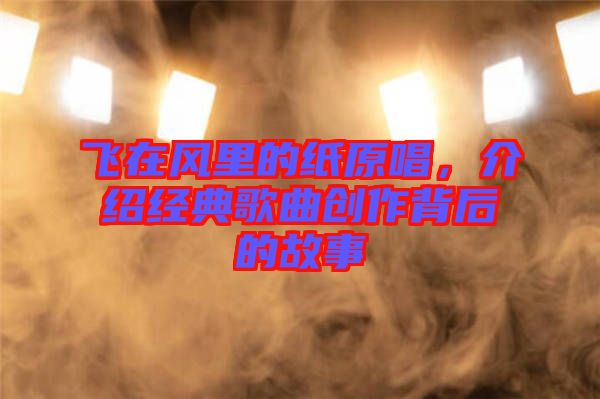 飛在風(fēng)里的紙?jiān)?，介紹經(jīng)典歌曲創(chuàng)作背后的故事