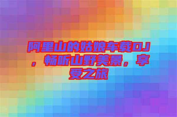 阿里山的姑娘車載DJ，暢聽山野美景，享受之旅
