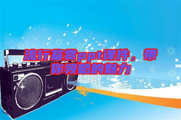 流行鑒賞ppt課件，帶你領(lǐng)略的魅力