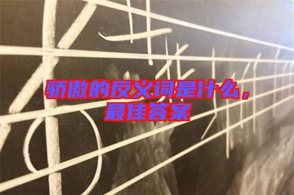 驕傲的反義詞是什么，最佳答案