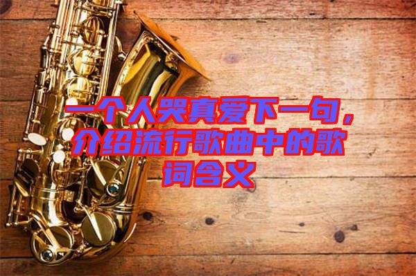 一個人哭真愛下一句，介紹流行歌曲中的歌詞含義