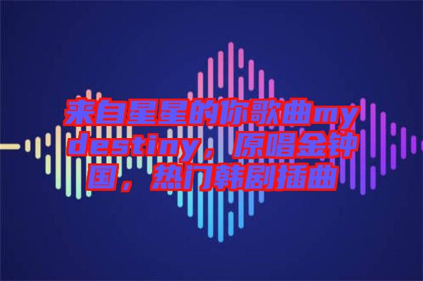 來自星星的你歌曲mydestiny，原唱金鐘國，熱門韓劇插曲