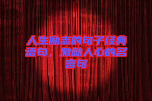 人生勵(lì)志的句子經(jīng)典語(yǔ)句，激勵(lì)人心的名言句